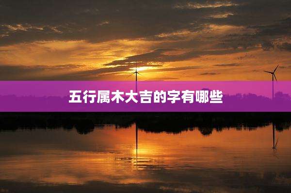 五行属木大吉的字有哪些