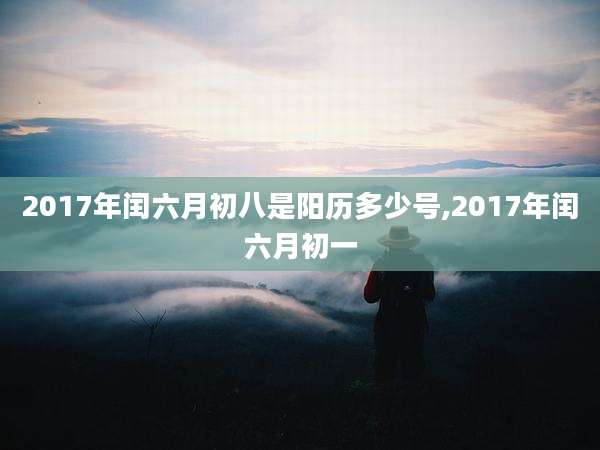 2017年闰六月初八是阳历多少号,2017年闰六月初一