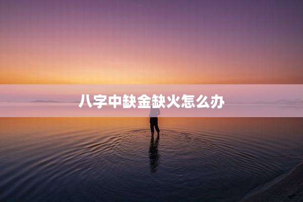 八字中缺金缺火怎么办