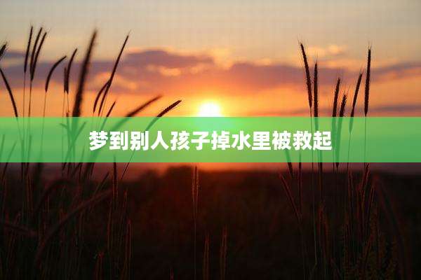梦到别人孩子掉水里被救起