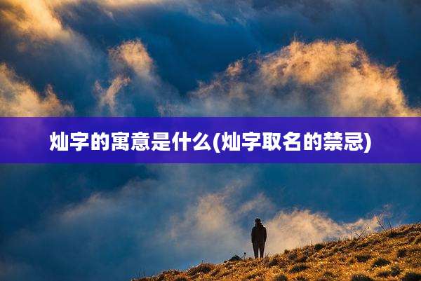 灿字的寓意是什么(灿字取名的禁忌)