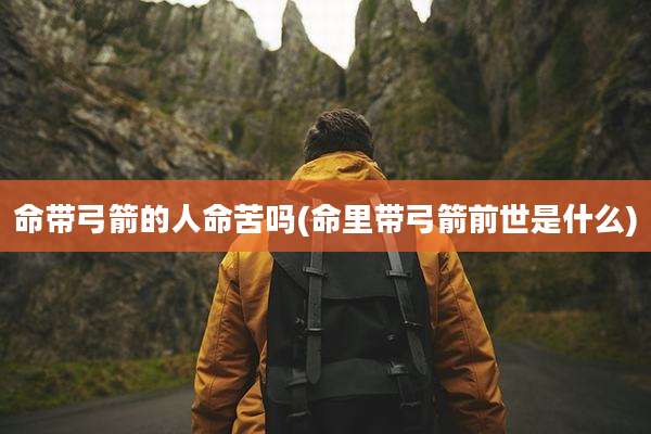 命带弓箭的人命苦吗(命里带弓箭前世是什么)