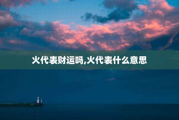 火代表财运吗,火代表什么意思