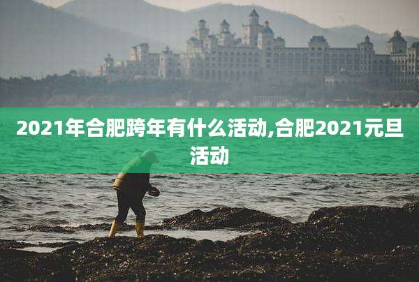 2021年合肥跨年有什么活动,合肥2021元旦活动
