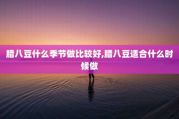 腊八豆什么季节做比较好,腊八豆适合什么时候做