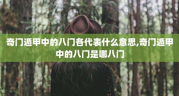 奇门遁甲中的八门各代表什么意思,奇门遁甲中的八门是哪八门