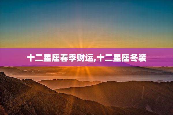 十二星座春季财运,十二星座冬装