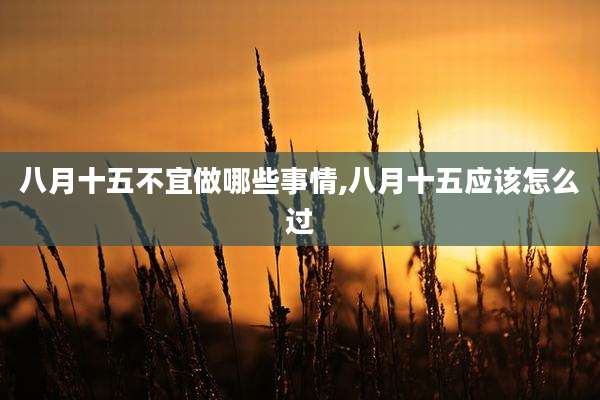 八月十五不宜做哪些事情,八月十五应该怎么过