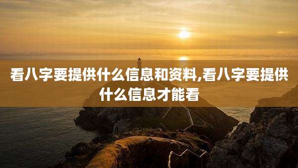 看八字要提供什么信息和资料,看八字要提供什么信息才能看