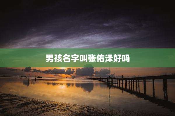 男孩名字叫张佑泽好吗