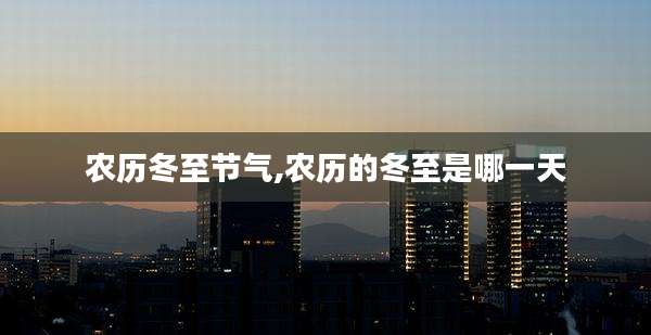 农历冬至节气,农历的冬至是哪一天