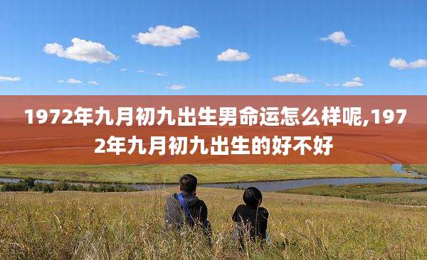 1972年九月初九出生男命运怎么样呢,1972年九月初九出生的好不好