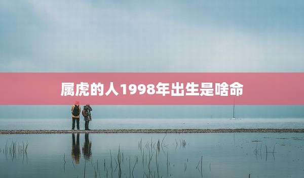 属虎的人1998年出生是啥命