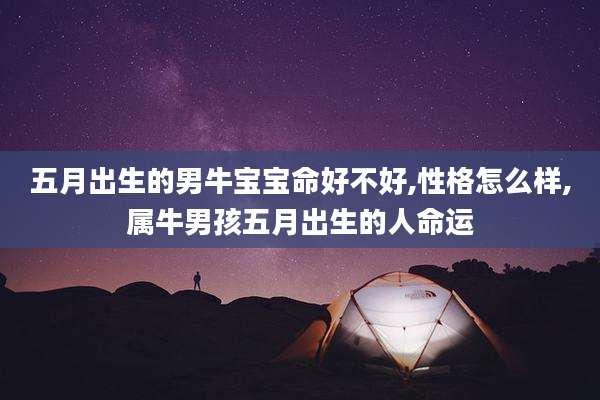 五月出生的男牛宝宝命好不好,性格怎么样,属牛男孩五月出生的人命运