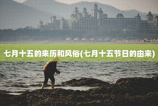 七月十五的来历和风俗(七月十五节日的由来)