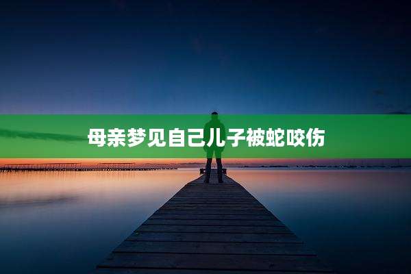 母亲梦见自己儿子被蛇咬伤