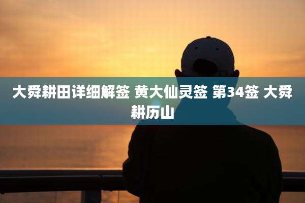 大舜耕田详细解签 黄大仙灵签 第34签 大舜耕历山