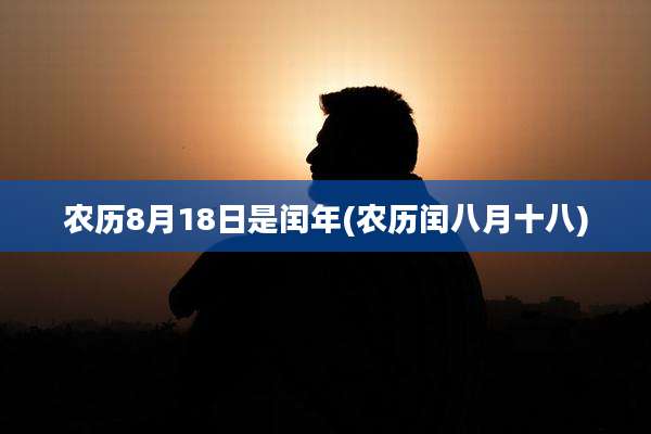 农历8月18日是闰年(农历闰八月十八)