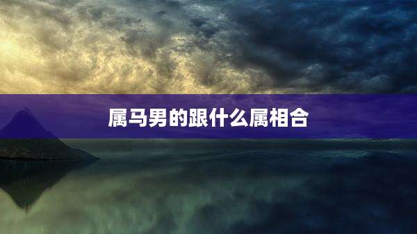 属马男的跟什么属相合