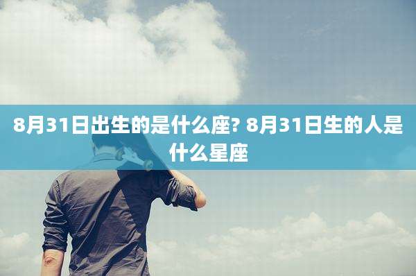 8月31日出生的是什么座? 8月31日生的人是什么星座