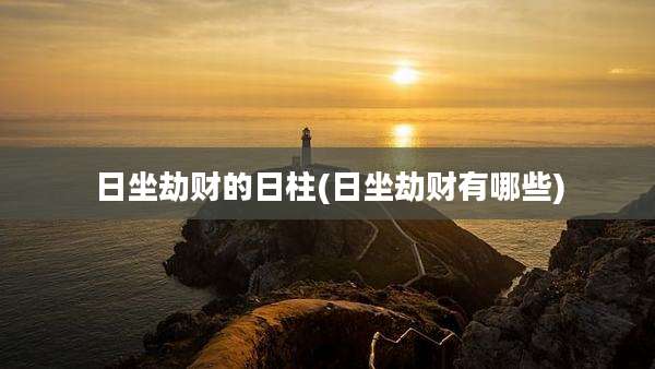 日坐劫财的日柱(日坐劫财有哪些)