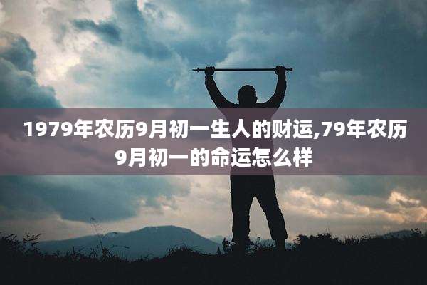 1979年农历9月初一生人的财运,79年农历9月初一的命运怎么样