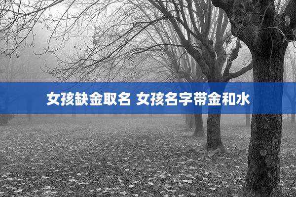 女孩缺金取名 女孩名字带金和水