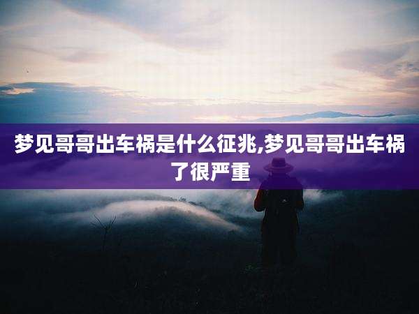 梦见哥哥出车祸是什么征兆,梦见哥哥出车祸了很严重