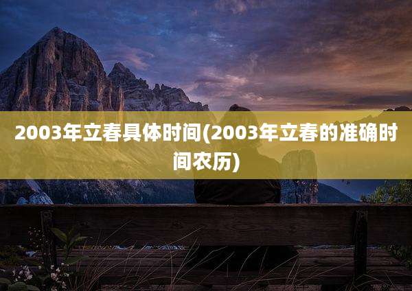 2003年立春具体时间(2003年立春的准确时间农历)