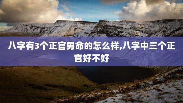 八字有3个正官男命的怎么样,八字中三个正官好不好