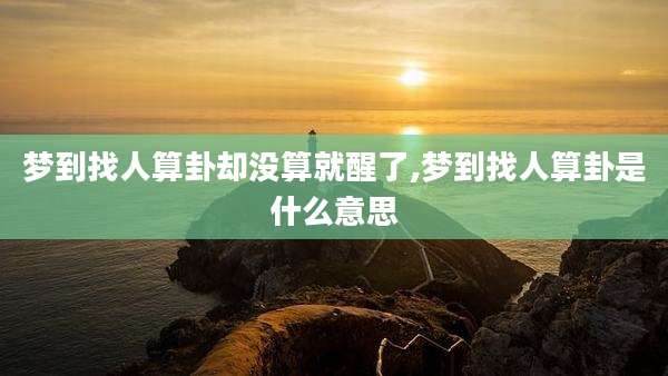 梦到找人算卦却没算就醒了,梦到找人算卦是什么意思