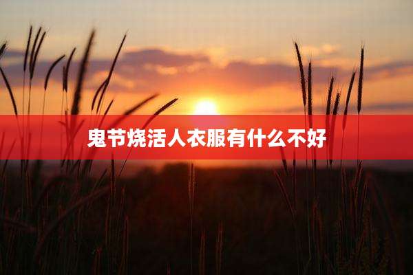 鬼节烧活人衣服有什么不好