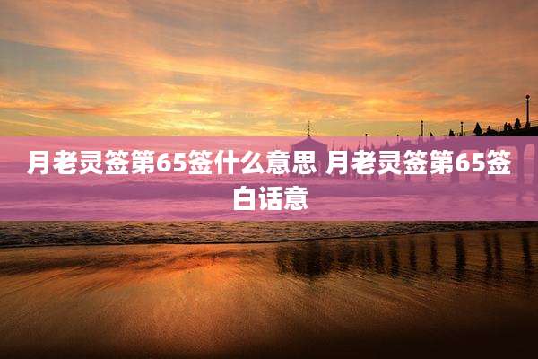 月老灵签第65签什么意思 月老灵签第65签白话意