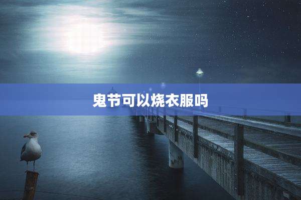 鬼节可以烧衣服吗