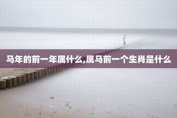 马年的前一年属什么,属马前一个生肖是什么