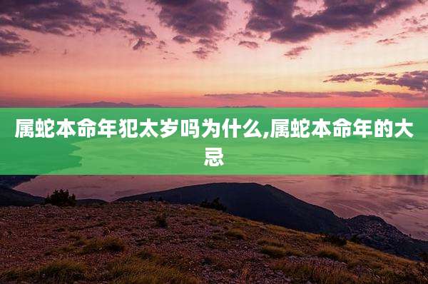 属蛇本命年犯太岁吗为什么,属蛇本命年的大忌