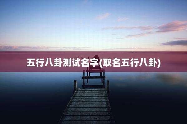 五行八卦测试名字(取名五行八卦)