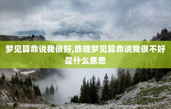 梦见算命说我很好,昨晚梦见算命说我很不好是什么意思