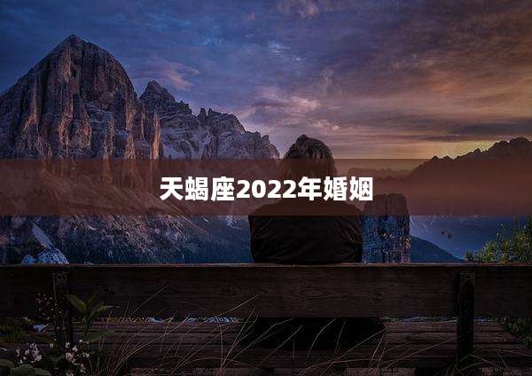 天蝎座2022年婚姻