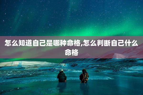 怎么知道自己是哪种命格,怎么判断自己什么命格