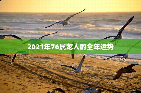 2021年76属龙人的全年运势
