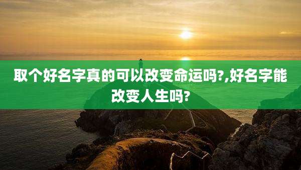 取个好名字真的可以改变命运吗?,好名字能改变人生吗?
