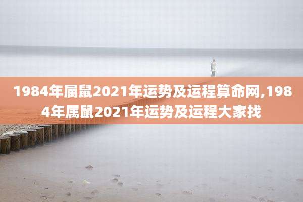 1984年属鼠2021年运势及运程算命网,1984年属鼠2021年运势及运程大家找