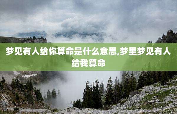 梦见有人给你算命是什么意思,梦里梦见有人给我算命