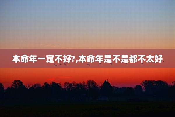 本命年一定不好?,本命年是不是都不太好