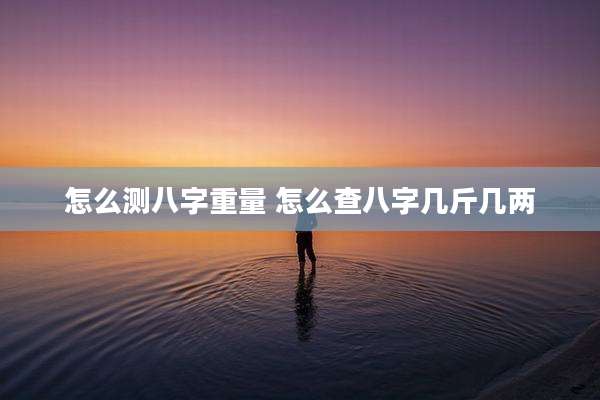 怎么测八字重量 怎么查八字几斤几两