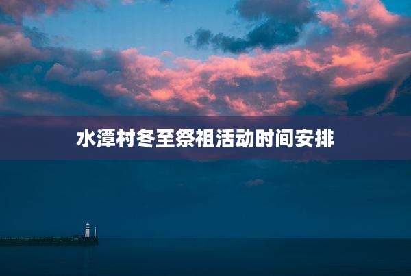 水潭村冬至祭祖活动时间安排