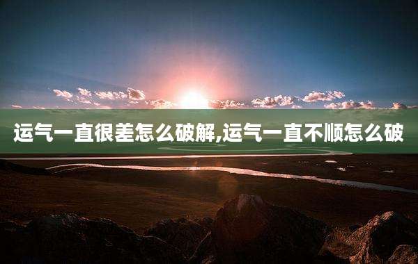运气一直很差怎么破解,运气一直不顺怎么破