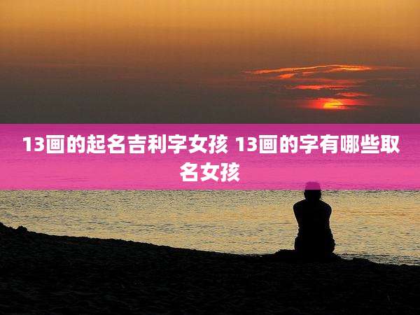 13画的起名吉利字女孩 13画的字有哪些取名女孩