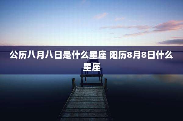 公历八月八日是什么星座 阳历8月8日什么星座